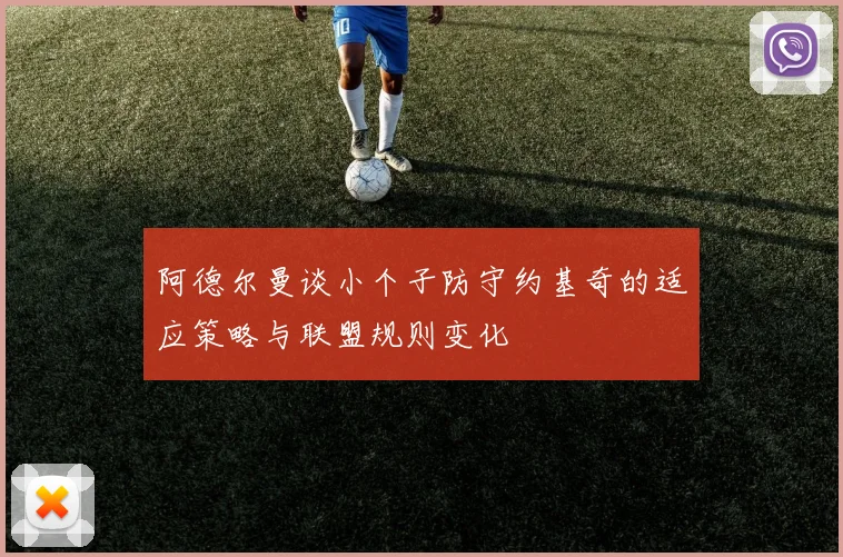 阿德尔曼谈小个子防守约基奇的适应策略与联盟规则变化