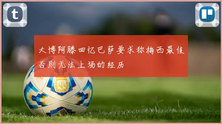 大博阿滕回忆巴萨要求称梅西最佳否则无法上场的经历