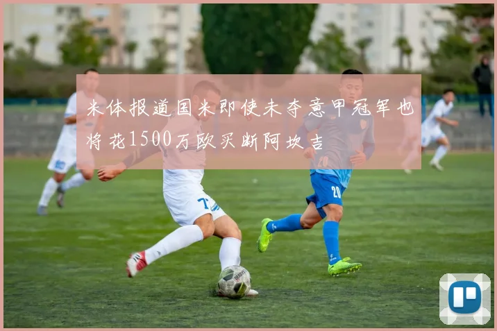 米体报道国米即使未夺意甲冠军也将花1500万欧买断阿坎吉