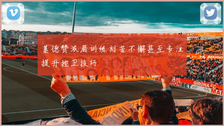 基德赞浓眉训练刻苦不懈甚至专注提升控卫技巧