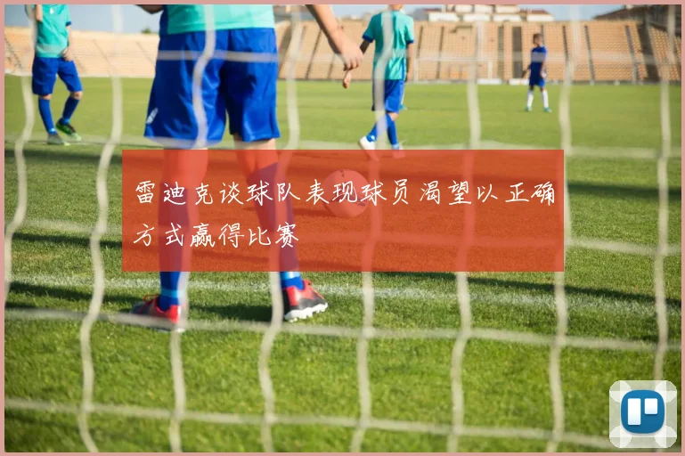 雷迪克谈球队表现球员渴望以正确方式赢得比赛