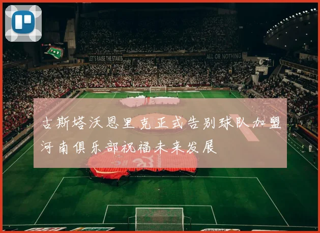 古斯塔沃恩里克正式告别球队加盟河南俱乐部祝福未来发展