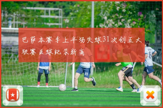 巴萨本赛季上半场失球31次创五大联赛丢球纪录新高