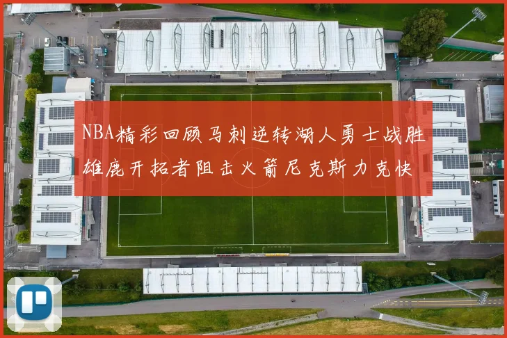 NBA精彩回顾马刺逆转湖人勇士战胜雄鹿开拓者阻击火箭尼克斯力克快船