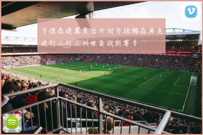 亨德森透露复出计划与杨瀚森库克进行三对三训练备战新赛季