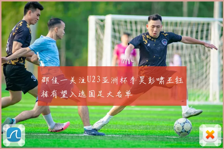 邵佳一关注U23亚洲杯李昊彭啸王钰栋有望入选国足大名单