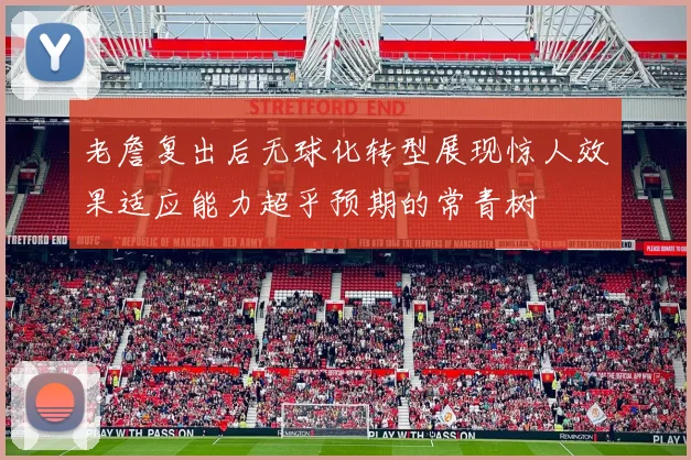 老詹复出后无球化转型展现惊人效果适应能力超乎预期的常青树