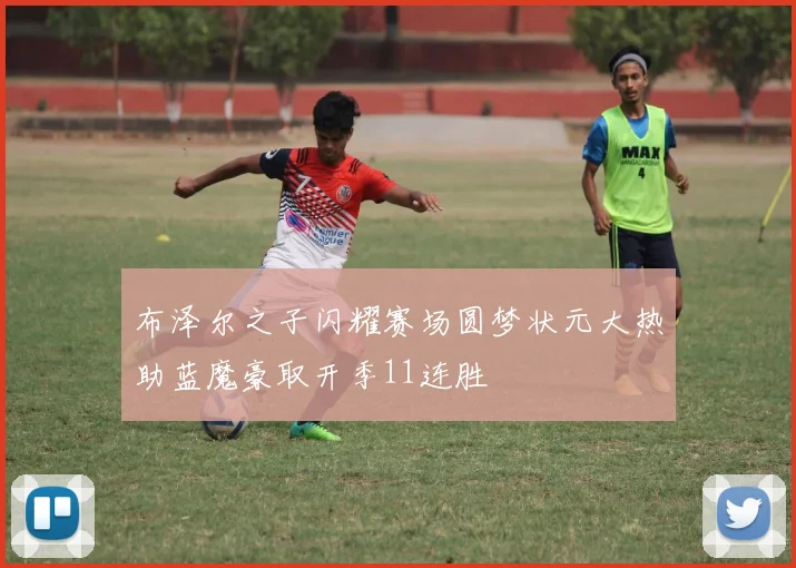 布泽尔之子闪耀赛场圆梦状元大热助蓝魔豪取开季11连胜