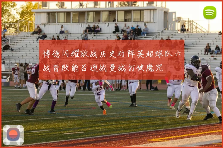 博德闪耀欧战历史对阵英超球队六战皆败能否迎战曼城打破魔咒