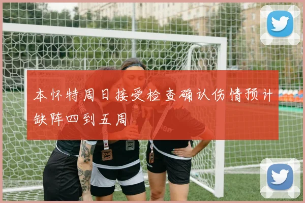 本怀特周日接受检查确认伤情预计缺阵四到五周