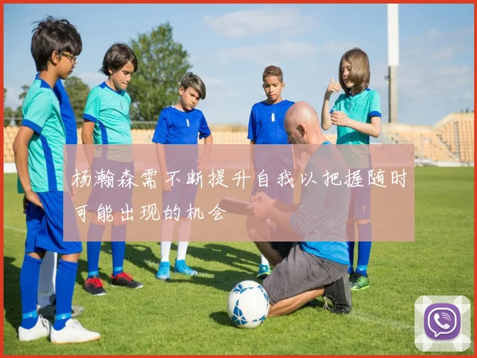 杨瀚森需不断提升自我以把握随时可能出现的机会