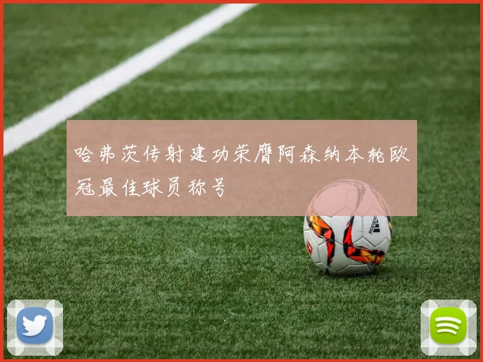 哈弗茨传射建功荣膺阿森纳本轮欧冠最佳球员称号
