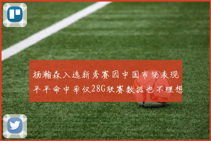 杨瀚森入选新秀赛因中国市场表现平平命中率仅28G联赛数据也不理想