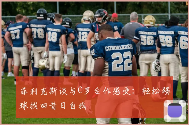 菲利克斯谈与C罗合作感受：轻松踢球找回昔日自我
