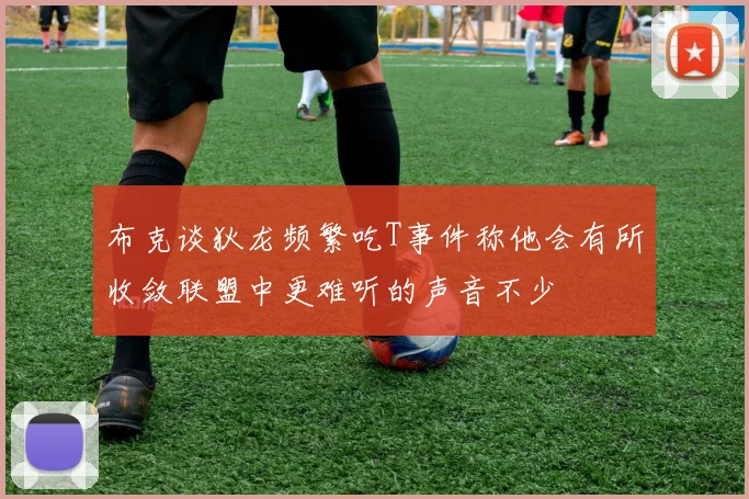 布克谈狄龙频繁吃T事件称他会有所收敛联盟中更难听的声音不少