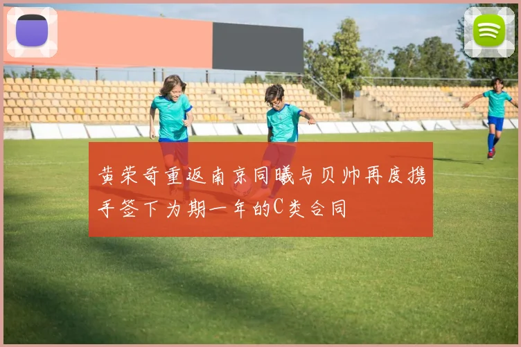 黄荣奇重返南京同曦与贝帅再度携手签下为期一年的C类合同