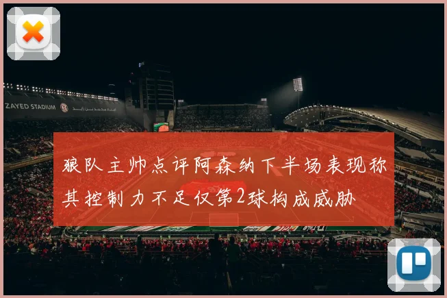 狼队主帅点评阿森纳下半场表现称其控制力不足仅第2球构成威胁